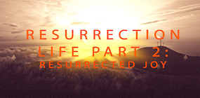 Resurrection Life Part 2 Resurrected Joy